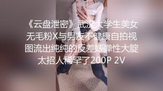 《云盘泄密》武汉大学生美女无毛粉X与男友不健康自拍视图流出纯纯的反差婊弹性大腚太招人稀罕了200P 2V