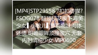 [MP4]STP29558 ?扣扣传媒? FSOG078 超顶校花极下海美少女▌小敏儿▌萝莉嫩妹肉体还债 明媚眼眸顶撞蜜穴 无套内射清纯少女 VIP0600