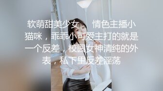 软萌甜美少女❤️情色主播小猫咪，乖乖小可爱主打的就是一个反差，校园女神清纯的外表，私下里反差淫荡