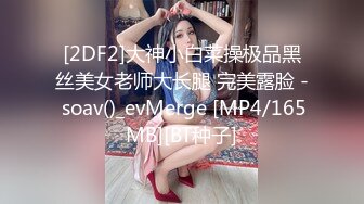 [2DF2]大神小白菜操极品黑丝美女老师大长腿 完美露脸 - soav()_evMerge [MP4/165MB][BT种子]