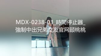 MDX-0238-03_時間停止器_強制中出兄弟女友官网顾桃桃