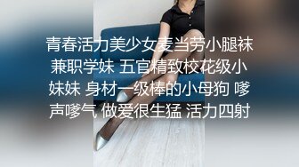 青春活力美少女麦当劳小腿袜兼职学妹 五官精致校花级小妹妹 身材一级棒的小母狗 嗲声嗲气 做爱很生猛 活力四射