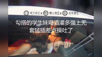 勾搭的学生妹喝酒灌多强上无套猛插差点操吐了