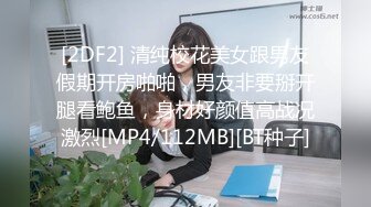 [2DF2] 清纯校花美女跟男友假期开房啪啪，男友非要掰开腿看鲍鱼，身材好颜值高战况激烈[MP4/112MB][BT种子]