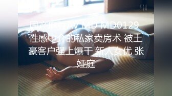 国产麻豆AV MD MD0129 性感中介的私家卖房术 被土豪客户强上爆干 新人女优 张娅庭