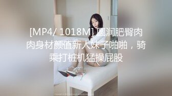 [MP4/ 1018M] 圆润肥臀肉肉身材颜值新人妹子啪啪，骑乘打桩机猛操屁股