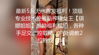 最新5月无水首发福利！顶级专业技术控极品榨精女王【琪娜姐姐】推特福利私拍，各种手足交止控取精，户外调教2位贱奴 (2)