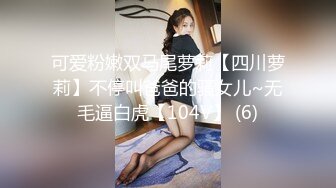 可爱粉嫩双马尾萝莉【四川萝莉】不停叫爸爸的骚女儿~无毛逼白虎【104V】 (6)