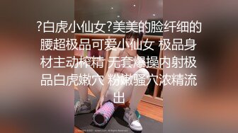 ?白虎小仙女?美美的脸纤细的腰超极品可爱小仙女 极品身材主动榨精 无套爆操内射极品白虎嫩穴 粉嫩骚穴浓精流出