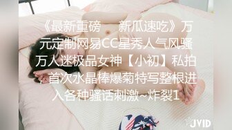 《最新重磅㊙️新瓜速吃》万元定制网易CC星秀人气风骚万人迷极品女神【小初】私拍，首次水晶棒爆菊特写整根进入各种骚话刺激~炸裂1