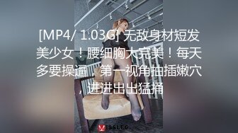 [MP4/ 1.03G] 无敌身材短发美少女！腰细胸大完美！每天多要操逼，第一视角抽插嫩穴，进进出出猛捅