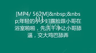 [MP4/ 562M]&nbsp;&nbsp;年轻的小少妇露脸跟小哥在浴室啪啪，先洗干净让小哥舔逼，交大鸡巴舔弄