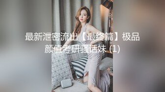 最新泄密流出【最终篇】极品颜值考研骚话妹 (1)