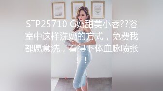 STP25710 G奶甜美小蓉??浴室中这样洗奶的方式，免费我都愿意洗，看得下体血脉喷张！！