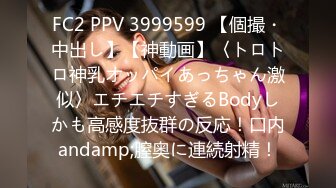 FC2 PPV 3999599 【個撮・中出し】【神動画】〈トロトロ神乳オッパイあっちゃん激似〉エチエチすぎるBodyしかも高感度抜群の反応！口内andamp;膣奥に連続射精！