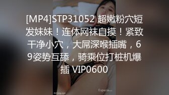 [MP4]STP31052 超嫩粉穴短发妹妹！连体网袜自摸！紧致干净小穴，大屌深喉插嘴，69姿势互舔，骑乘位打桩机爆插 VIP0600