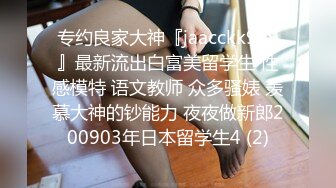 专约良家大神『jaacckk999』最新流出白富美留学生 性感模特 语文教师 众多骚婊 羡慕大神的钞能力 夜夜做新郎200903年日本留学生4 (2)