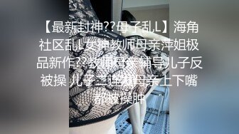 【最新封神??母子乱L】海角社区乱L女神教师母亲萍姐极品新作??教师母亲辅导儿子反被操 儿子二连发母亲上下嘴都被操肿