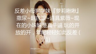 反差小母狗学妹『萝莉啾啾』撒尿~翻白眼~道具紫薇~现在的小妹妹是真牛逼 玩的开放的开，年纪轻轻如此反差 (1)