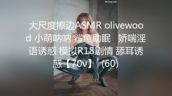 大尺度擦边ASMR olivewood 小萌呐呐 鲨鱼助眠   娇喘淫语诱惑 模拟R18剧情 舔耳诱惑【70v】  (60)