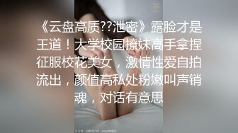 《云盘高质??泄密》露脸才是王道！大学校园撩妹高手拿捏征服校花美女，激情性爱自拍流出，颜值高私处粉嫩叫声销魂，对话有意思