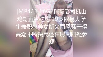 [MP4/ 1.16G] 探花老司机山鸡哥酒店约炮 19岁眼镜大学生兼职小美女斯文而风骚干得高潮不断搞完还在房间四处参观