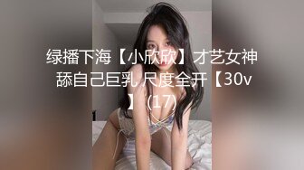 绿播下海【小欣欣】才艺女神 舔自己巨乳 尺度全开【30v】 (17)