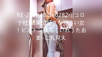 RE-282r(151re0282r)[コロナ社]騎乗位好きな愛しい女！ピストン挿入（いれ）たおま○こ丸見え