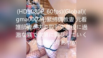 (HD1080P_60fps)(Global)(gma00024)緊縛調教妻 元看護師妻が夫の取引先重役に過激な躾で次第に開花していくマゾ性癖 望月あやか