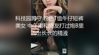 科技园蹲守 粉色T恤牛仔短裤美女 中午刚和男友打过炮B里流出长长的精液