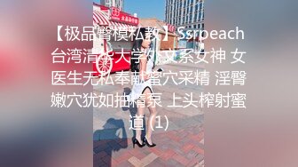 【极品臀模私教】Ssrpeach 台湾清华大学外文系女神 女医生无私奉献蜜穴采精 淫臀嫩穴犹如抽精泵 上头榨射蜜道 (1)