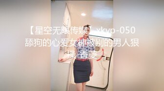 【星空无限传媒】xkvp-050 舔狗的心爱女神被别的男人狠操-香菱