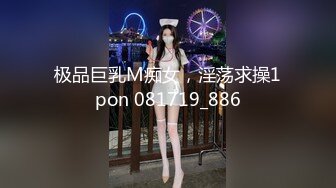 极品巨乳M痴女，淫荡求操1pon 081719_886