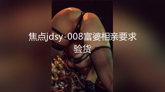 焦点jdsy-008富婆相亲要求验货