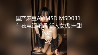 国产麻豆AV MSD MSD031 午夜电话艳遇 新人女优 宋甜甜