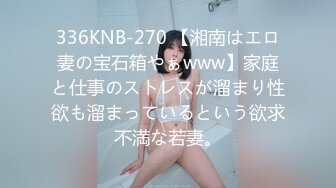 336KNB-270 【湘南はエロ妻の宝石箱やぁwww】家庭と仕事のストレスが溜まり性欲も溜まっているという欲求不満な若妻。