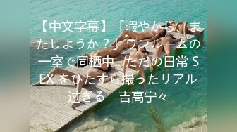 【中文字幕】「暇やから、またしようか？」ワンルームの一室で同栖中…ただの日常 SEX をひたすら撮ったリアル过ぎる　吉高宁々