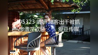 ID5323 清妍 赌客出千被抓 惨遭淫欲惩��� 爱豆传媒