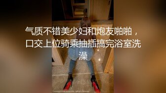 气质不错美少妇和炮友啪啪，口交上位骑乘抽插搞完浴室洗澡