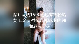 禁止吸烟1500元包臀裙轻熟女 现金支付揉穴爆插小嘴 翘着屁股口交