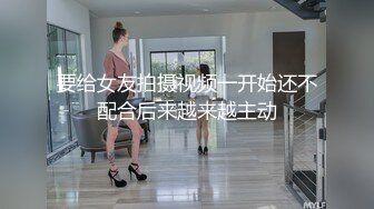 要给女友拍摄视频一开始还不配合后来越来越主动