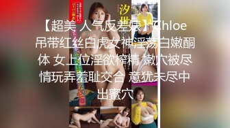 【超美 人气反差婊】Chloe 吊带红丝白虎女神淫荡白嫩酮体 女上位淫欲榨精 嫩穴被尽情玩弄羞耻交合 意犹未尽中出蜜穴