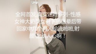 全网首发,真实迷奸系列-性感女神大奶美女被下药迷晕后带回家中几个男人轮流啪啪,射颜!激动人心啊！