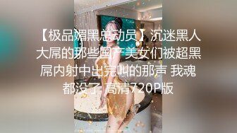 【极品媚黑总动员】沉迷黑人大屌的那些国产美女们被超黑屌内射中出完叫的那声 我魂都没了 高清720P版