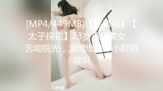 [MP4/449MB]【超清AI】【太子探花】23岁重庆美女，舌吻脱光，激情爆操半小时嗷嗷叫