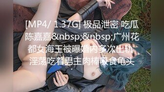 [MP4/ 1.37G] 极品泄密 吃瓜陈嘉嘉&nbsp;&nbsp;广州花都女海王被曝婚内多次出轨 淫荡吃着男主肉棒吸食龟头