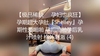 【极品稀缺❤️孕妇也疯狂】孕期超大孕肚『Shelley』孕期性爱啪啪 孕期啪啪孕后乳汁喷射 格外刺激 (4)