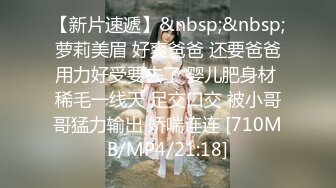 【新片速遞】&nbsp;&nbsp;萝莉美眉 好爽爸爸 还要爸爸用力好受要去了 婴儿肥身材 稀毛一线天 足交口交 被小哥哥猛力输出 娇喘连连 [710MB/MP4/21:18]