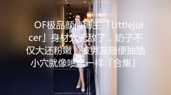 ✨OF极品颜值博主「Littlejuicer」身材太无敌了，奶子不仅大还粉嫩，被男友随便抽插小穴就像喷泉一样「合集」