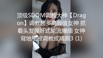 顶级SDOM调教大神【Dragon】调教超多高颜值女神 抓着头发强奸式轮流爆插 女神背地里被调教成精厕3 (1)